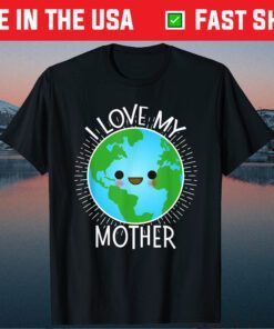 I Love My Mother Earth Shirt Funny Earth Day Us 2021 T-Shirt