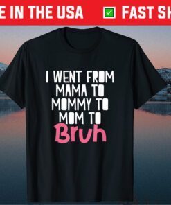 I Went From Mama to Mommy to Mom to Bruh Funny Mother Day Classic T-Shirt