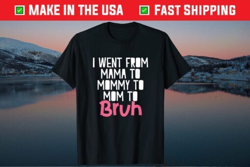 I Went From Mama to Mommy to Mom to Bruh Funny Mother Day Classic T-Shirt