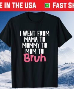 I Went From Mama to Mommy to Mom to Bruh Funny Mother Day Classic T-Shirt