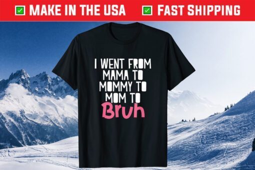 I Went From Mama to Mommy to Mom to Bruh Funny Mother Day Classic T-Shirt