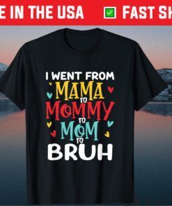 I Went From Mama to Mommy to Mom to Bruh Funny Mothers Day Classic T-Shirts