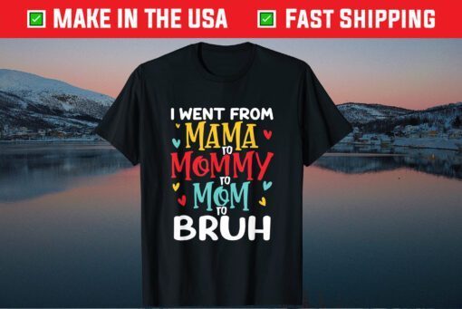 I Went From Mama to Mommy to Mom to Bruh Funny Mothers Day Classic T-Shirts