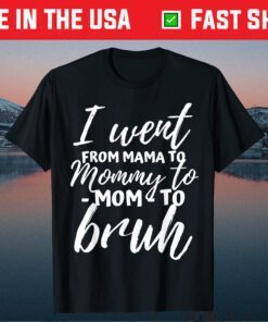 I Went From Mama to Mommy to Mom to Bruh Funny Mothers Day Classic T-Shirt