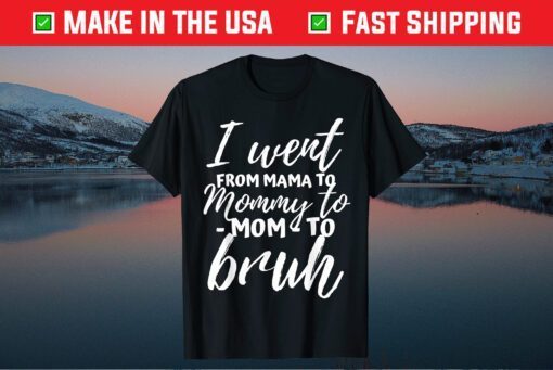 I Went From Mama to Mommy to Mom to Bruh Funny Mothers Day Classic T-Shirt