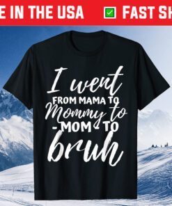 I Went From Mama to Mommy to Mom to Bruh Funny Mothers Day Classic T-Shirt