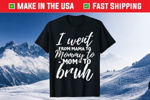 I Went From Mama to Mommy to Mom to Bruh Funny Mothers Day Classic T-Shirt