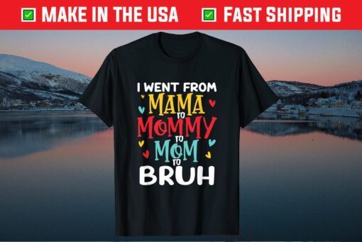 I Went From Mama to Mommy to Mom to Bruh Mothers Day Gift T-Shirt