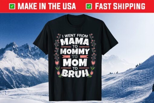 I Went From Mama to Mommy to Mom to Bruh Classic Shirt