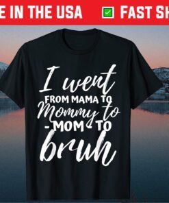 I Went From Mama to Mommy to Mom to Bruh Classic T-Shirt