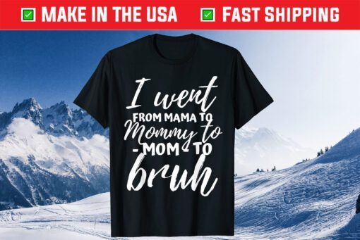 I Went From Mama to Mommy to Mom to Bruh Classic T-Shirt