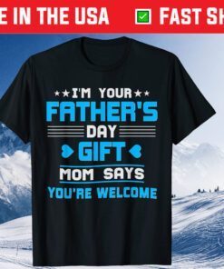 I am Your Fathers Day Gift Mom Says You're Welcome Father Day Shirt