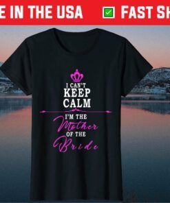 I cant keep calm im the Mother of the Bride T-Shirt