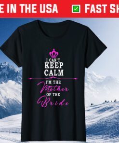 I cant keep calm im the Mother of the Bride T-Shirt