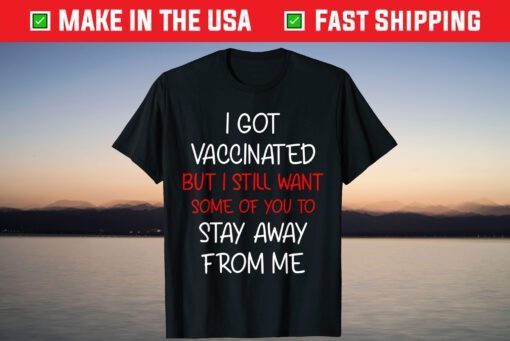 I got vaccinated but I still want some of you to stay away T-Shirt