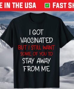 I got vaccinated but I still want some of you to stay away T-Shirt