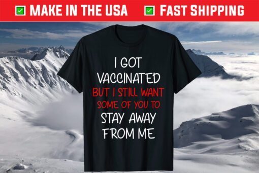 I got vaccinated but I still want some of you to stay away T-Shirt