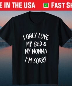 I only love my bed and my momma I'm Sorry Classic Tshirt