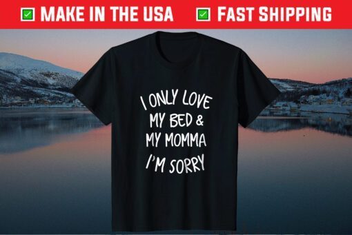 I only love my bed and my momma I'm Sorry Classic Tshirt