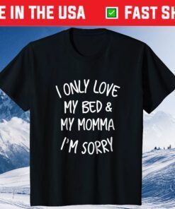 I only love my bed and my momma I'm Sorry Classic Tshirt