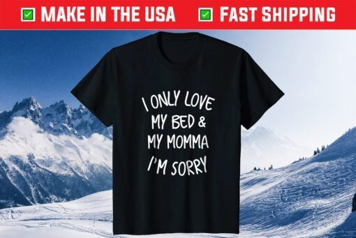 I only love my bed and my momma I'm Sorry Classic Tshirt