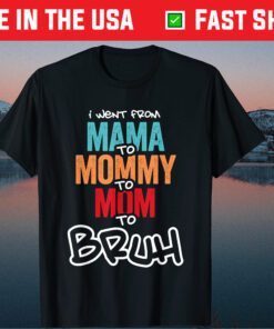 I went from Mama to Mommy to Mom to Bruh Gift T-Shirt