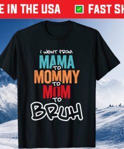 I went from Mama to Mommy to Mom to Bruh Gift T-Shirt