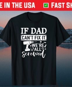 If Dad Can't Fix It We're All Screwed Father Day T-Shirt