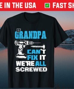 If Grandpa Cant Fix It We're All Screwed Father's Day Classic Shirt