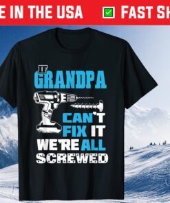 If Grandpa Cant Fix It We're All Screwed Father's Day Classic Shirt