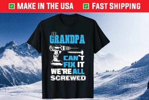 If Grandpa Cant Fix It We're All Screwed Father's Day Classic Shirt