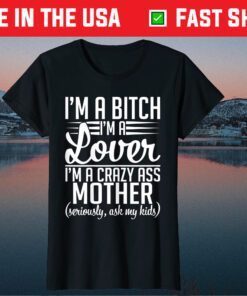 I'm A Bitch I'm A Lover I'm A Crazy Ass Mother Classic T-Shirt