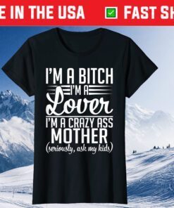 I'm A Bitch I'm A Lover I'm A Crazy Ass Mother Classic T-Shirt