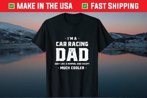 I'm A Car Racing Dad Just Like A Normal Dad Except Much Cooler Classic T-Shirt