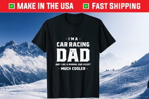 I'm A Car Racing Dad Just Like A Normal Dad Except Much Cooler Classic T-Shirt