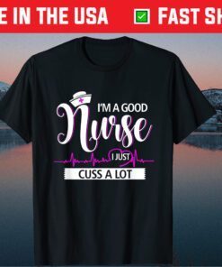 I'm A Good Nurse I Just Cuss A Lot Nursing Mothers Day Classic T-Shirt