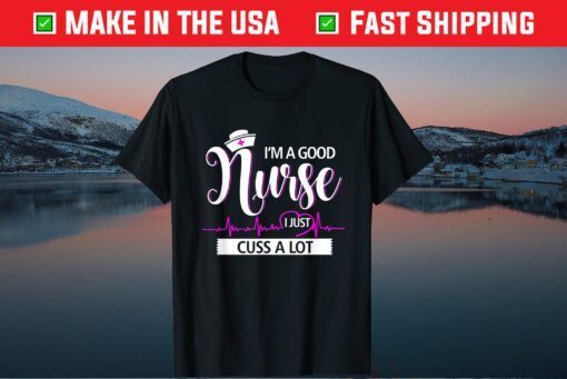 I'm A Good Nurse I Just Cuss A Lot Nursing Mothers Day Classic T-Shirt