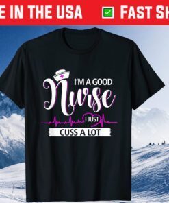 I'm A Good Nurse I Just Cuss A Lot Nursing Mothers Day Classic T-Shirt