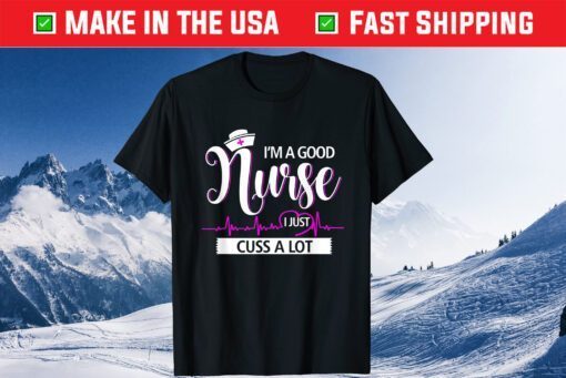 I'm A Good Nurse I Just Cuss A Lot Nursing Mothers Day Classic T-Shirt