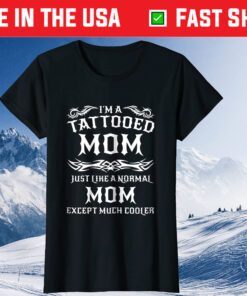 I'm A Tattooed Mom Just Like A Normal Mom Except Much Cooler Classic T-Shirt