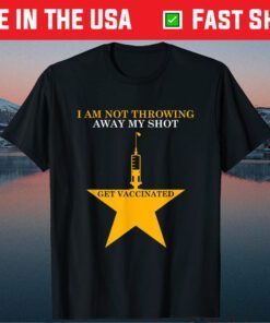 I'm Not Throwing Away My Shot Get Vaccinated Classic T-Shirt