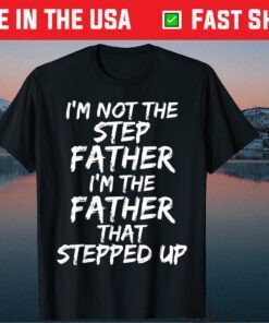 I'm Not the Step Father I'm the Father that Stepped Up Classic T-Shirt