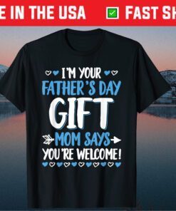 I'm Your Father's Day Mom Says You're Welcome Classic T-Shirt