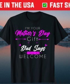 I'm Your Mother's Day Dad Says You're Welcome Classic T-Shirt