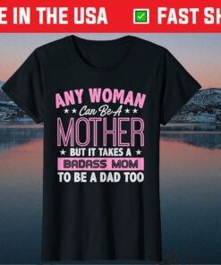 It Takes A Badass Mom To Be A Dad Single Mother Classic T-Shirt