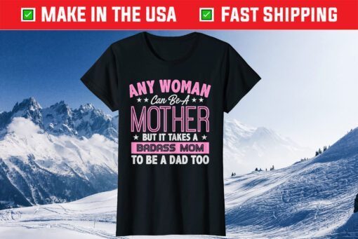 It Takes A Badass Mom To Be A Dad Single Mother Classic T-Shirt