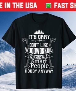 It's Okay If You Don't Like Woodworking Woodworker Dad Hobby Gift T-Shirt