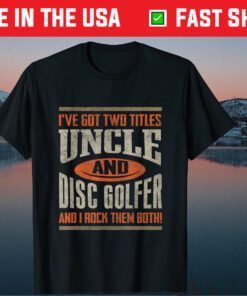 I've Got Two Titles Uncle And Disc Golfer And I Rock Them Both! T-Shirt