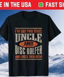 I've Got Two Titles Uncle And Disc Golfer And I Rock Them Both! T-Shirt
