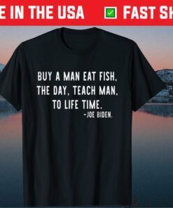 Joe Biden, Buy a man eat fish the day teach man to life time Gift T-Shirt
